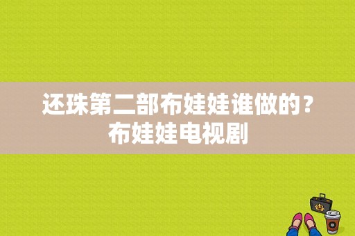 还珠第二部布娃娃谁做的？布娃娃电视剧