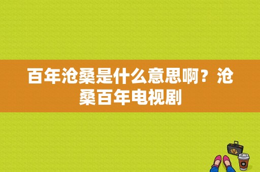 百年沧桑是什么意思啊？沧桑百年电视剧-图1