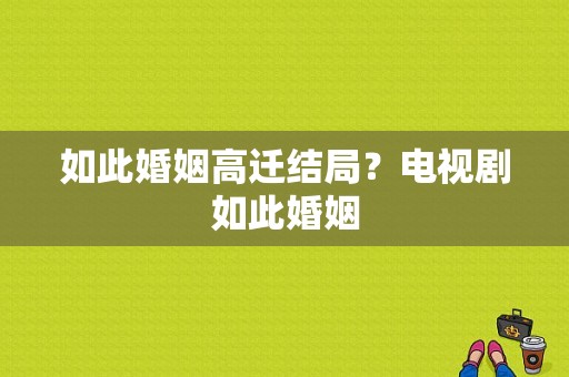 如此婚姻高迁结局？电视剧如此婚姻