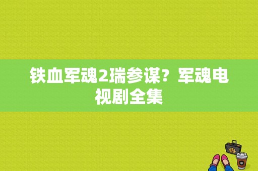 铁血军魂2瑞参谋？军魂电视剧全集