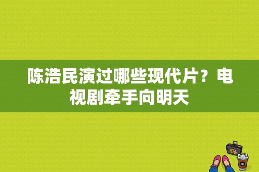 陈浩民演过哪些现代片？电视剧牵手向明天