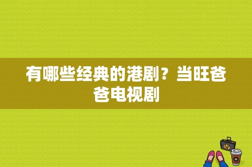 有哪些经典的港剧？当旺爸爸电视剧