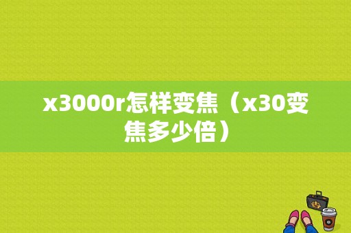 x3000r怎样变焦（x30变焦多少倍）