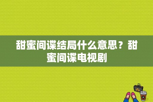 甜蜜间谍结局什么意思？甜蜜间谍电视剧