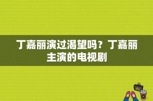 丁嘉丽演过渴望吗？丁嘉丽主演的电视剧