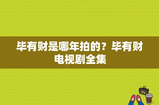 毕有财是哪年拍的？毕有财电视剧全集-图1