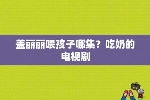 盖丽丽喂孩子哪集？吃奶的电视剧