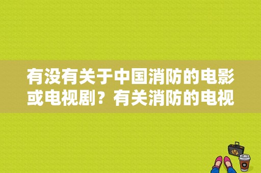 有没有关于中国消防的电影或电视剧？有关消防的电视剧