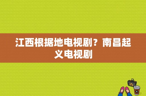 江西根据地电视剧？南昌起义电视剧-图1