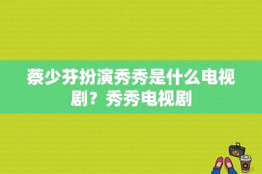 蔡少芬扮演秀秀是什么电视剧？秀秀电视剧