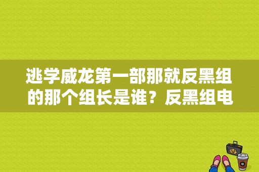 逃学威龙第一部那就反黑组的那个组长是谁？反黑组电视剧