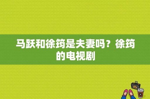 马跃和徐筠是夫妻吗？徐筠的电视剧-图1