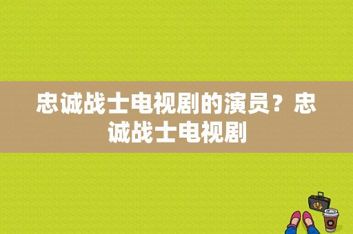 忠诚战士电视剧的演员？忠诚战士电视剧