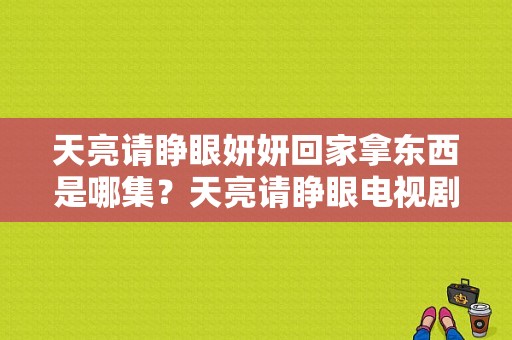 天亮请睁眼妍妍回家拿东西是哪集？天亮请睁眼电视剧