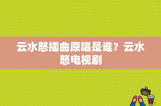 云水怒插曲原唱是谁？云水怒电视剧