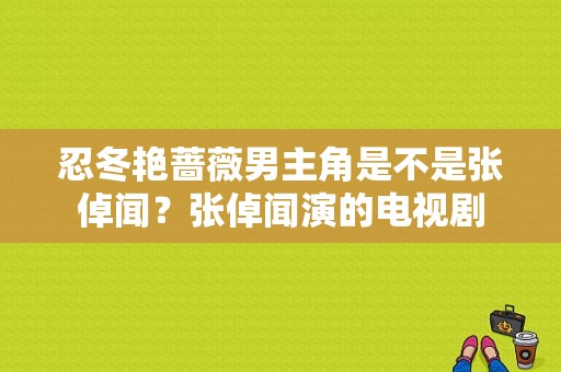 忍冬艳蔷薇男主角是不是张倬闻？张倬闻演的电视剧