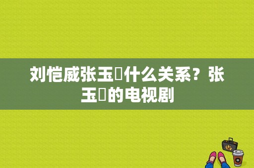 刘恺威张玉嬿什么关系？张玉嬿的电视剧