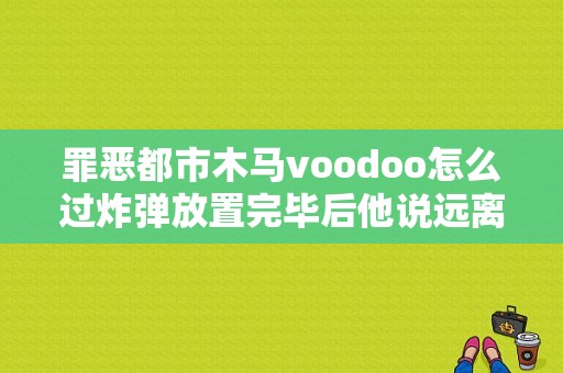 罪恶都市木马voodoo怎么过炸弹放置完毕后他说远离工厂怎么远离工厂就连出口都没有？远离罪恶 电视剧-图1