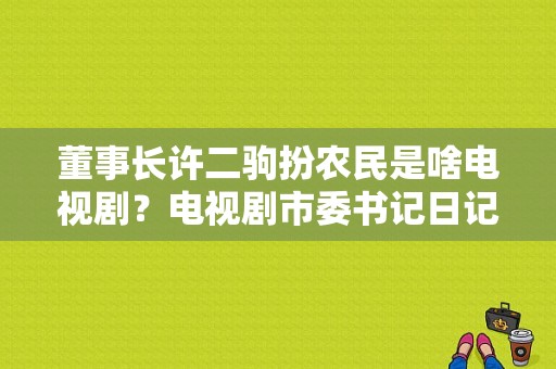 董事长许二驹扮农民是啥电视剧？电视剧市委书记日记