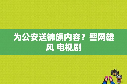 为公安送锦旗内容？警网雄风 电视剧-图1