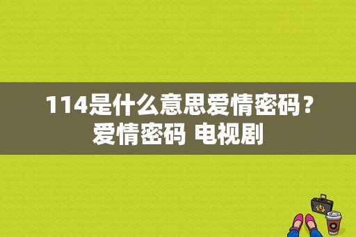 114是什么意思爱情密码？爱情密码 电视剧