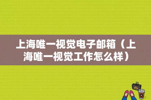 上海唯一视觉电子邮箱（上海唯一视觉工作怎么样）