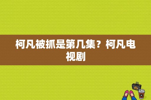 柯凡被抓是第几集？柯凡电视剧