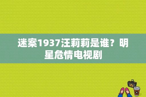 迷案1937汪莉莉是谁？明星危情电视剧