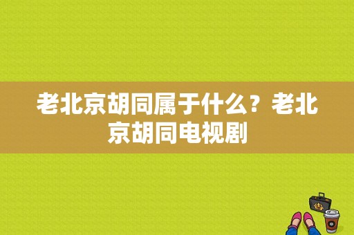 老北京胡同属于什么？老北京胡同电视剧