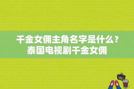 千金女佣主角名字是什么？泰国电视剧千金女佣