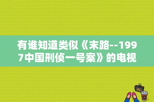 有谁知道类似《末路--1997中国刑侦一号案》的电视剧？经典刑侦电视剧