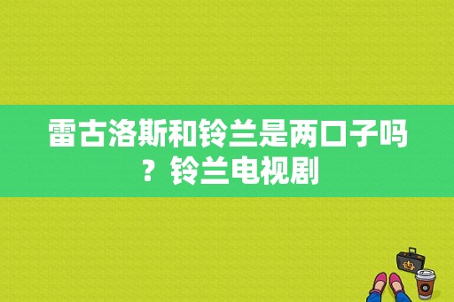 雷古洛斯和铃兰是两口子吗？铃兰电视剧