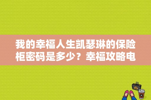 我的幸福人生凯瑟琳的保险柜密码是多少？幸福攻略电视剧