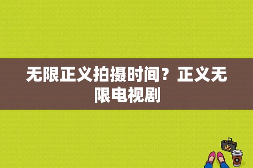 无限正义拍摄时间？正义无限电视剧-图1