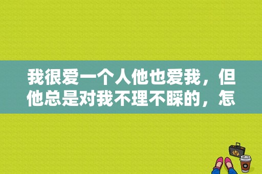 我很爱一个人他也爱我，但他总是对我不理不睬的，怎么办？花是爱电视剧-图1