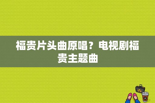 福贵片头曲原唱？电视剧福贵主题曲