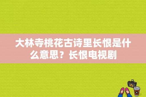 大林寺桃花古诗里长恨是什么意思？长恨电视剧