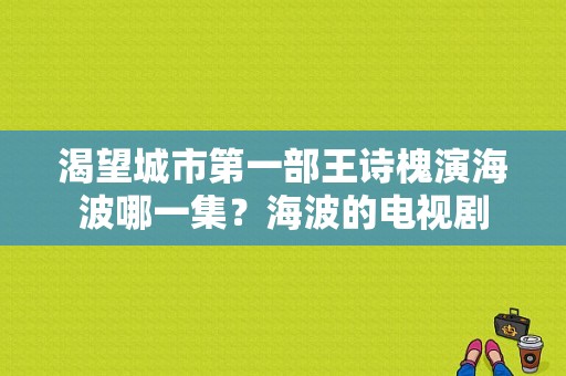 渴望城市第一部王诗槐演海波哪一集？海波的电视剧-图1