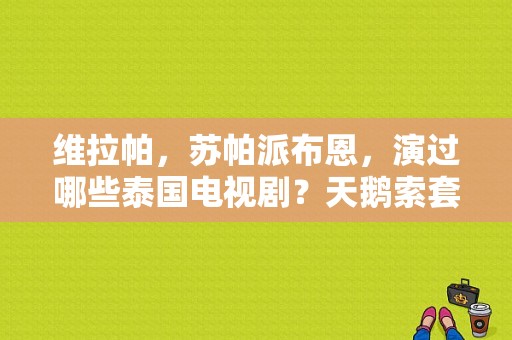 维拉帕，苏帕派布恩，演过哪些泰国电视剧？天鹅索套 电视剧-图1