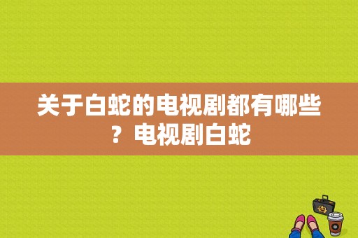 关于白蛇的电视剧都有哪些？电视剧白蛇-图1