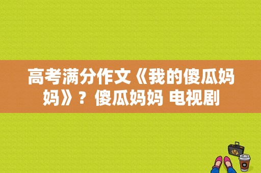 高考满分作文《我的傻瓜妈妈》？傻瓜妈妈 电视剧