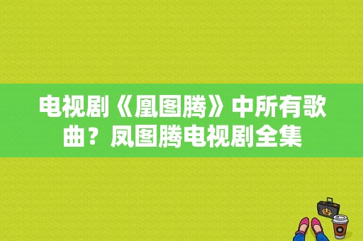 电视剧《凰图腾》中所有歌曲？凤图腾电视剧全集