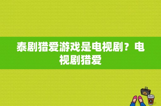 泰剧猎爱游戏是电视剧？电视剧猎爱-图1