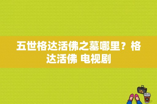 五世格达活佛之墓哪里？格达活佛 电视剧