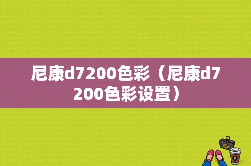 尼康d7200色彩（尼康d7200色彩设置）-图1