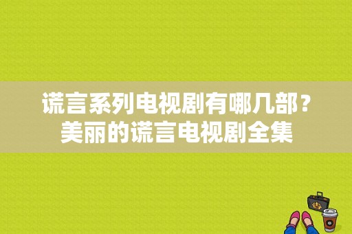 谎言系列电视剧有哪几部？美丽的谎言电视剧全集