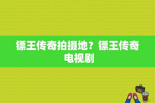 镖王传奇拍摄地？镖王传奇 电视剧