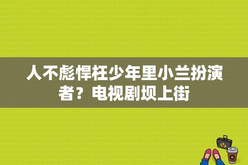 人不彪悍枉少年里小兰扮演者？电视剧坝上街