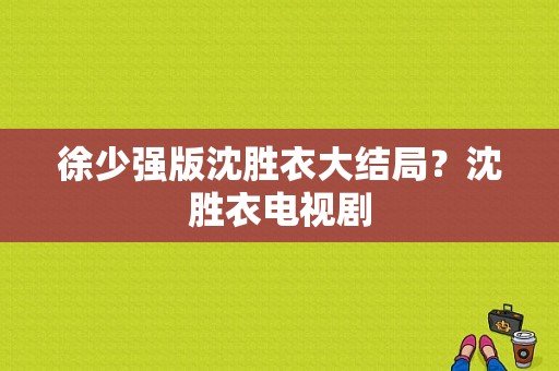 徐少强版沈胜衣大结局？沈胜衣电视剧