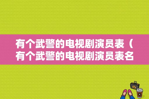 有个武警的电视剧演员表（有个武警的电视剧演员表名字）-图1